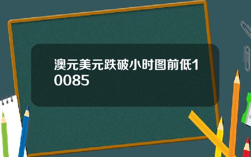 澳元美元跌破小时图前低10085