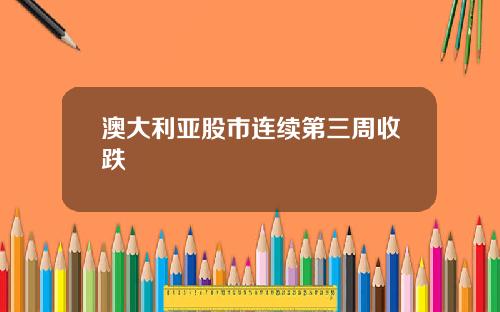 澳大利亚股市连续第三周收跌