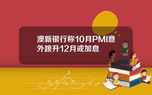 澳新银行称10月PMI意外跳升12月或加息