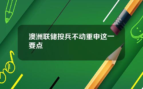 澳洲联储按兵不动重申这一要点