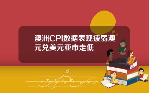 澳洲CPI数据表现疲弱澳元兑美元亚市走低