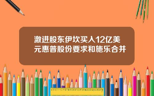 激进股东伊坎买入12亿美元惠普股份要求和施乐合并
