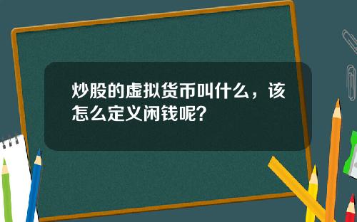 炒股的虚拟货币叫什么，该怎么定义闲钱呢？