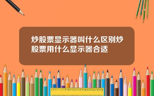 炒股票显示器叫什么区别炒股票用什么显示器合适
