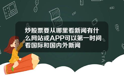 炒股票要从哪里看新闻有什么网站或APP可以第一时间看国际和国内外新闻