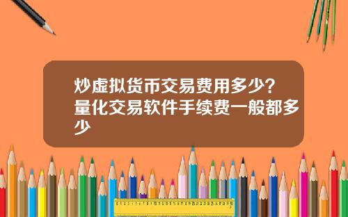 炒虚拟货币交易费用多少？量化交易软件手续费一般都多少