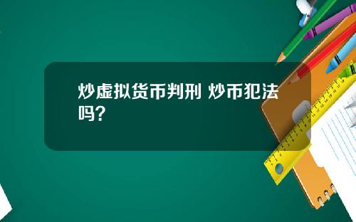 炒虚拟货币判刑 炒币犯法吗？