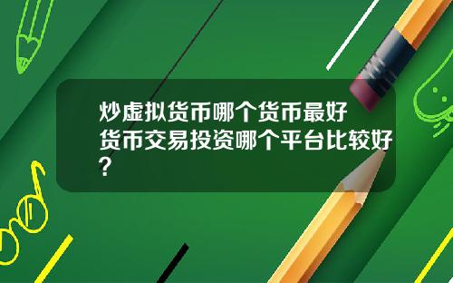炒虚拟货币哪个货币最好 货币交易投资哪个平台比较好？