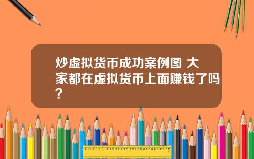 炒虚拟货币成功案例图 大家都在虚拟货币上面赚钱了吗？