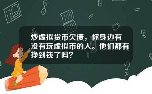 炒虚拟货币欠债，你身边有没有玩虚拟币的人。他们都有挣到钱了吗？