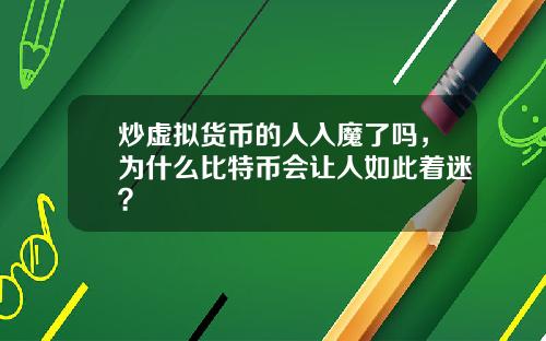 炒虚拟货币的人入魔了吗，为什么比特币会让人如此着迷？