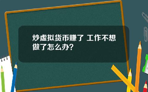 炒虚拟货币赚了 工作不想做了怎么办？