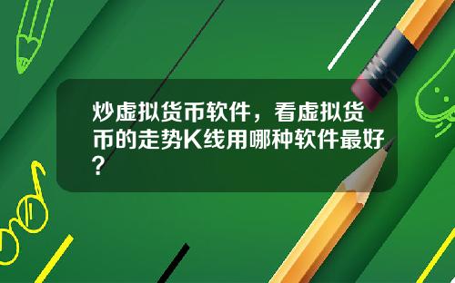 炒虚拟货币软件，看虚拟货币的走势K线用哪种软件最好？