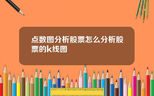 点数图分析股票怎么分析股票的k线图