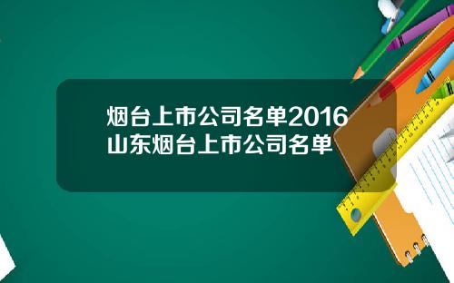 烟台上市公司名单2016山东烟台上市公司名单