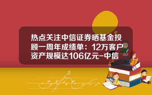 热点关注中信证券晒基金投顾一周年成绩单：12万客户资产规模达106亿元-中信证券基金