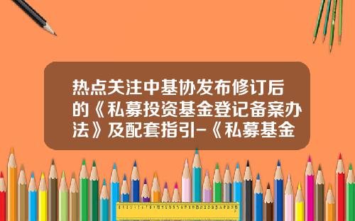 热点关注中基协发布修订后的《私募投资基金登记备案办法》及配套指引-《私募基金管理人登记须知》