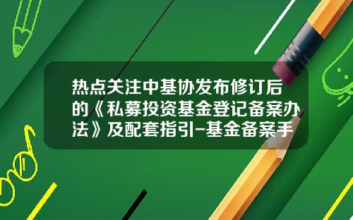 热点关注中基协发布修订后的《私募投资基金登记备案办法》及配套指引-基金备案手续