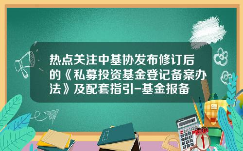 热点关注中基协发布修订后的《私募投资基金登记备案办法》及配套指引-基金报备