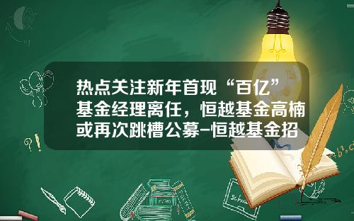 热点关注新年首现“百亿”基金经理离任，恒越基金高楠或再次跳槽公募-恒越基金招聘