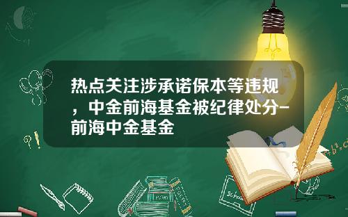 热点关注涉承诺保本等违规，中金前海基金被纪律处分-前海中金基金