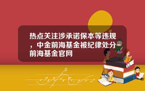 热点关注涉承诺保本等违规，中金前海基金被纪律处分-前海基金官网