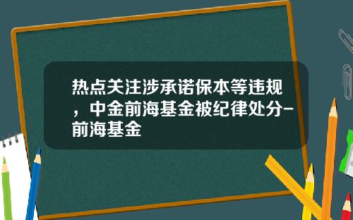 热点关注涉承诺保本等违规，中金前海基金被纪律处分-前海基金