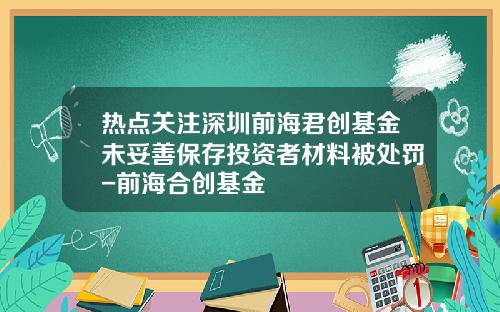热点关注深圳前海君创基金未妥善保存投资者材料被处罚-前海合创基金