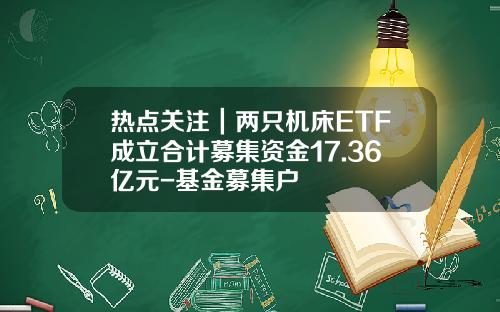 热点关注｜两只机床ETF成立合计募集资金17.36亿元-基金募集户