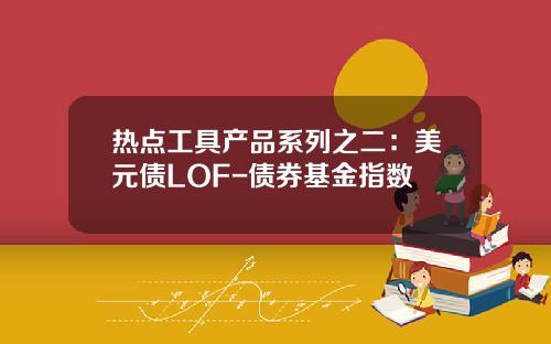 热点工具产品系列之二：美元债LOF-债券基金指数