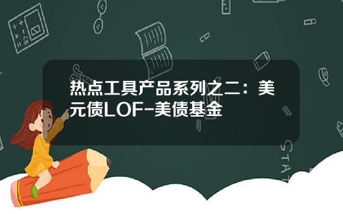 热点工具产品系列之二：美元债LOF-美债基金