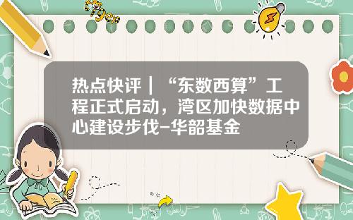 热点快评｜“东数西算”工程正式启动，湾区加快数据中心建设步伐-华韶基金