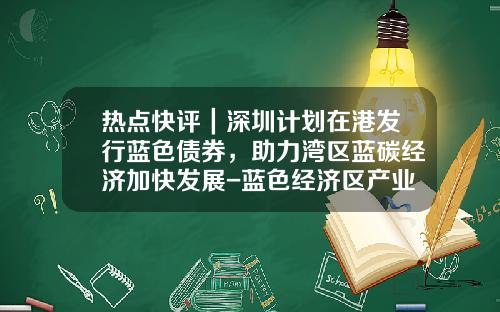 热点快评｜深圳计划在港发行蓝色债券，助力湾区蓝碳经济加快发展-蓝色经济区产业投资基金