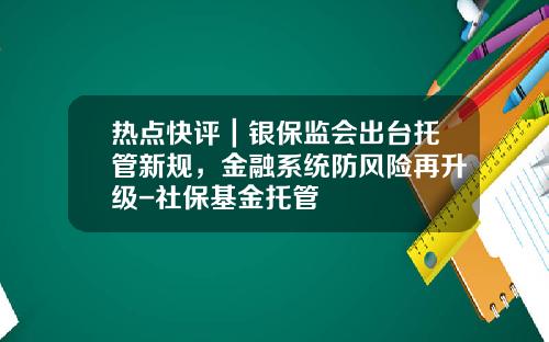 热点快评｜银保监会出台托管新规，金融系统防风险再升级-社保基金托管