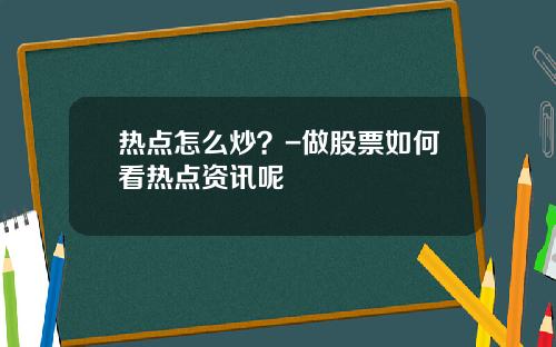 热点怎么炒？-做股票如何看热点资讯呢