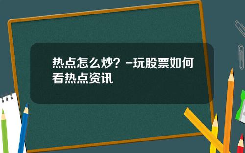 热点怎么炒？-玩股票如何看热点资讯