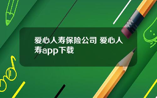 爱心人寿保险公司 爱心人寿app下载