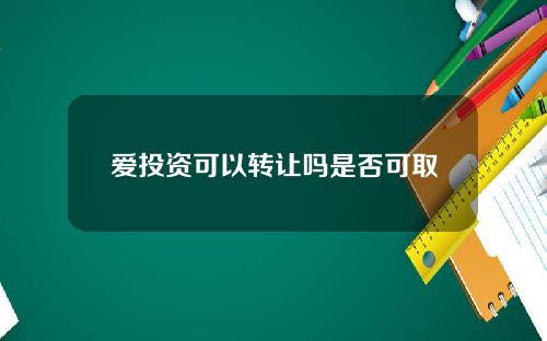 爱投资可以转让吗是否可取