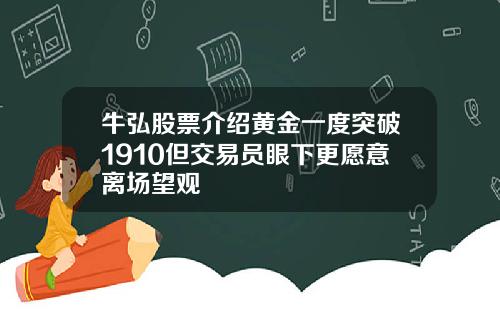 牛弘股票介绍黄金一度突破1910但交易员眼下更愿意离场望观