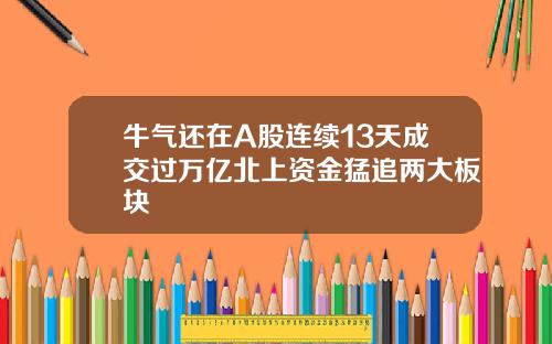牛气还在A股连续13天成交过万亿北上资金猛追两大板块