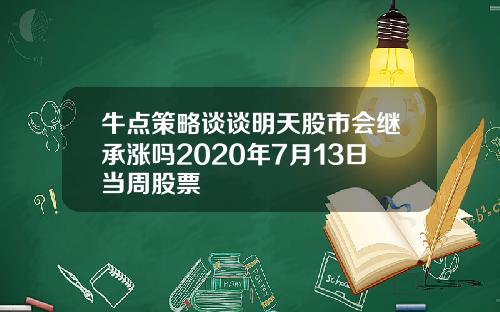 牛点策略谈谈明天股市会继承涨吗2020年7月13日当周股票