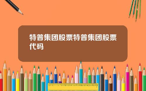 特普集团股票特普集团股票代码