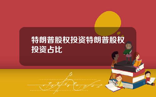 特朗普股权投资特朗普股权投资占比