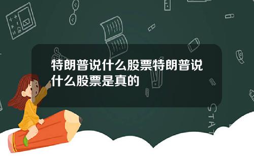 特朗普说什么股票特朗普说什么股票是真的