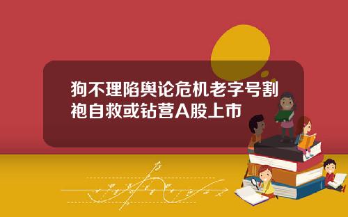 狗不理陷舆论危机老字号割袍自救或钻营A股上市