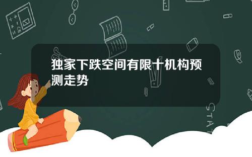 独家下跌空间有限十机构预测走势
