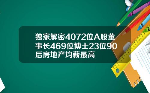 独家解密4072位A股董事长469位博士23位90后房地产均薪最高