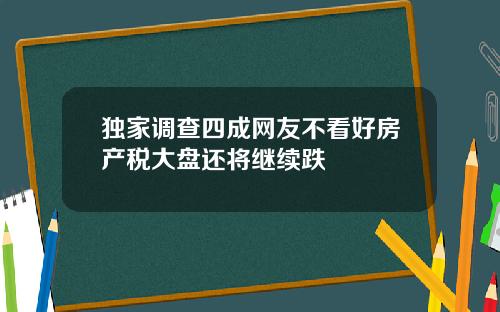 独家调查四成网友不看好房产税大盘还将继续跌