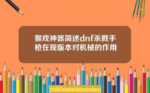 猴戏神器简述dnf杀戮手枪在现版本对机械的作用