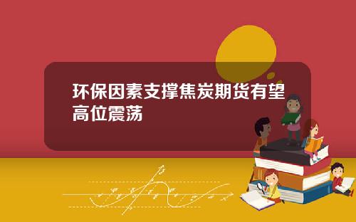 环保因素支撑焦炭期货有望高位震荡